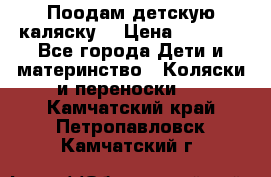 Поодам детскую каляску  › Цена ­ 3 000 - Все города Дети и материнство » Коляски и переноски   . Камчатский край,Петропавловск-Камчатский г.